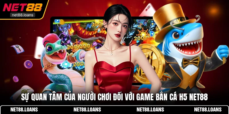 Sự quan tâm của người chơi đối với game bắn cá H5 NET88
