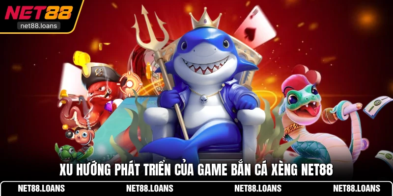 Xu hướng phát triển của game Bắn cá xèng NET88
